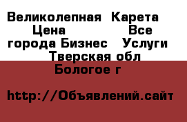 Великолепная  Карета   › Цена ­ 300 000 - Все города Бизнес » Услуги   . Тверская обл.,Бологое г.